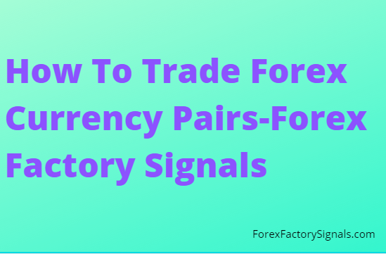 How To Trade Forex Currency Pairs-Forex Factory Signals